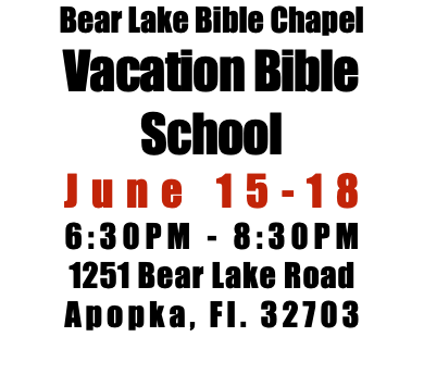 Bear Lake Bible Chapel Vacation Bible School June 15-18 6:30PM - 8:30PM 1251 Bear Lake Road Apopka, Fl. 32703 